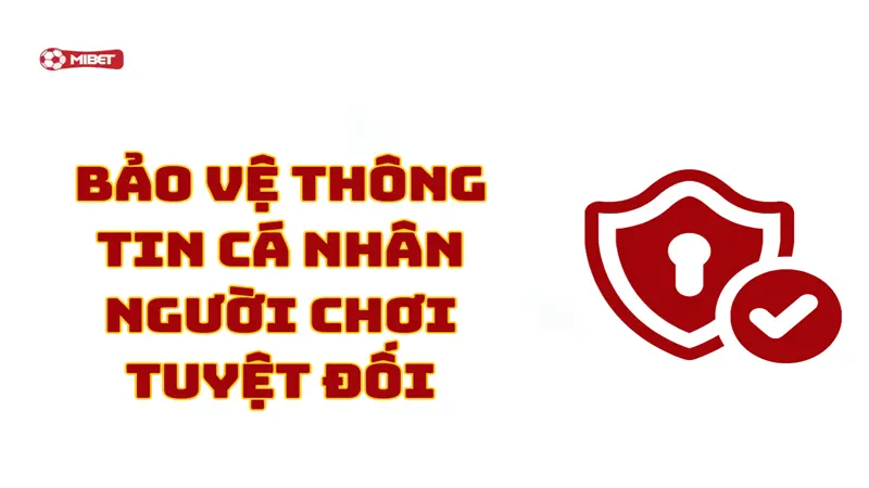 Bảo vệ thông tin cá nhân người chơi Mibet tuyệt đối