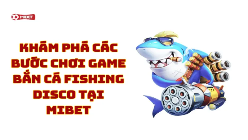 Khám phá các bước chơi game bắn cá Fishing Disco tại Mibet