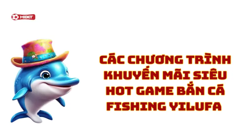 Chương trình khuyến mãi siêu hot game bắn cá Fishing Yilufa Mibet