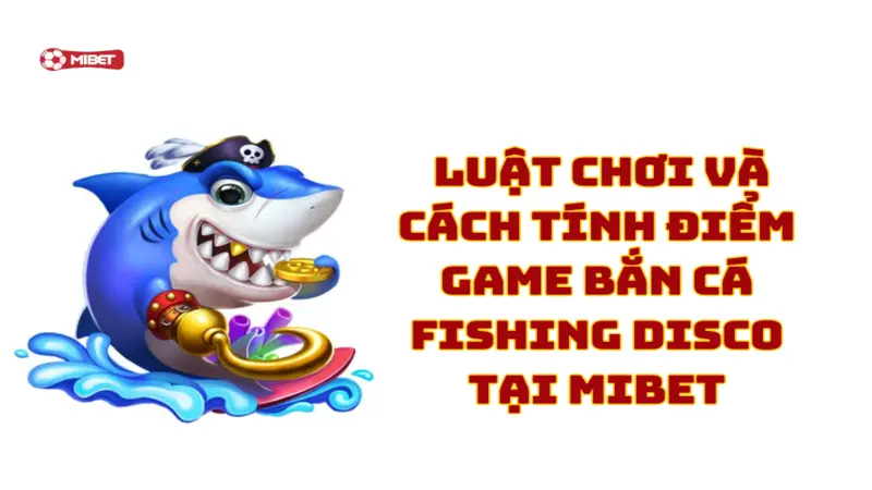 Luật chơi và cách tính điểm game bắn cá Fishing Disco tại Mibet