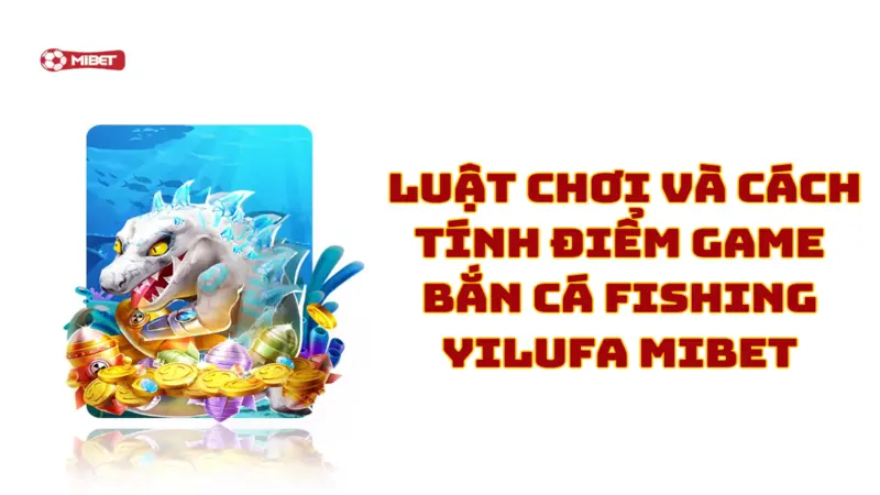 Luật chơi và cách tính điểm game bắn cá Fishing Yilufa Mibet