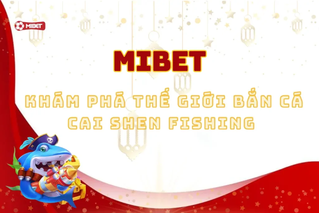 Khám Phá Thế Giới Bắn Cá Cai Shen Fishing Tại Mibet