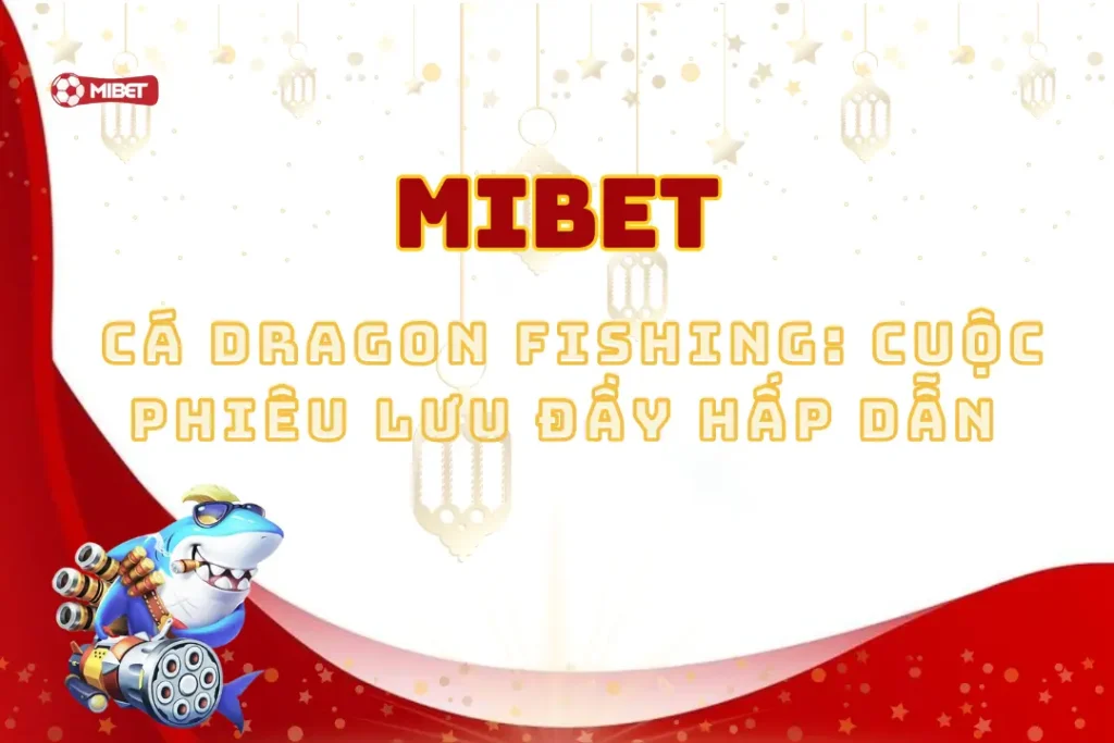 Bắn Cá Dragon Fishing: Cuộc Phiêu Lưu Đầy Hấp Dẫn Tại Mibet