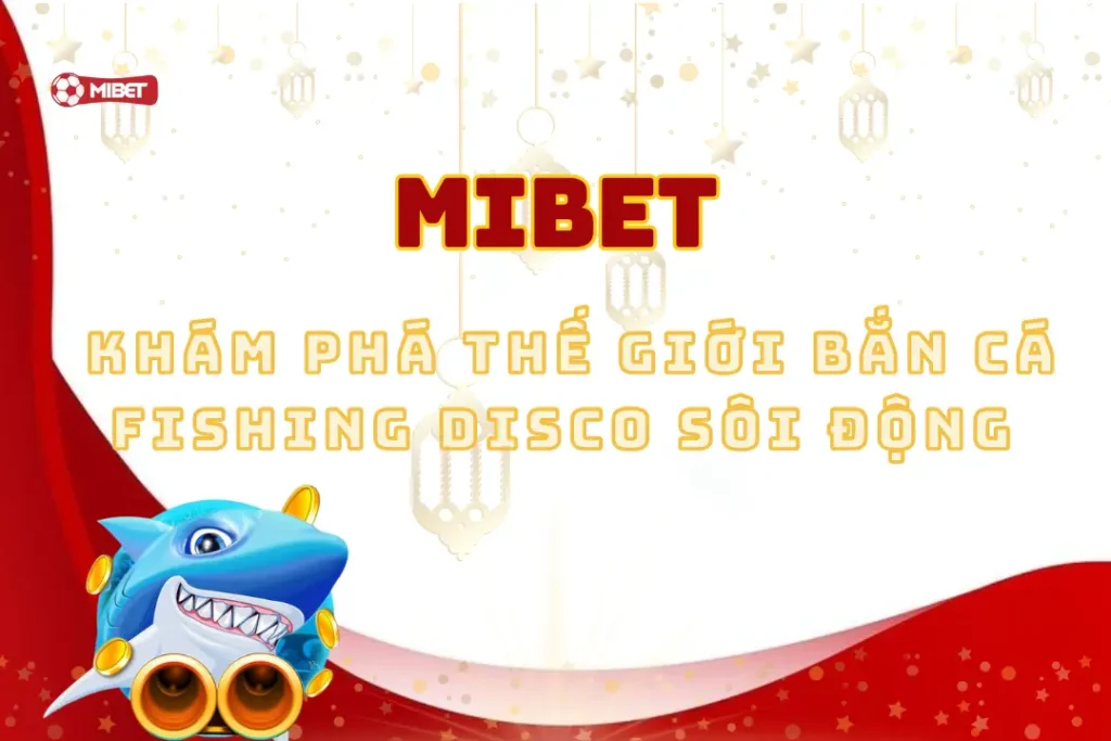 Khám Phá Thế Giới Bắn Cá Fishing Disco Sôi Động Tại Mibet