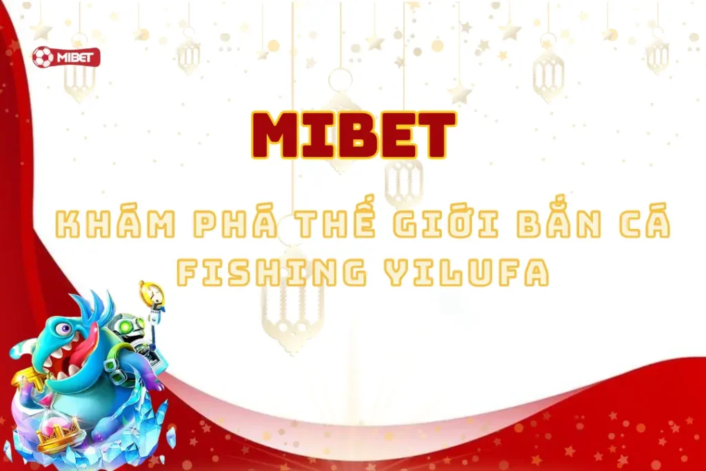 Khám Phá Thế Giới Bắn Cá Fishing Yilufa Đỉnh Cao Cùng Mibet