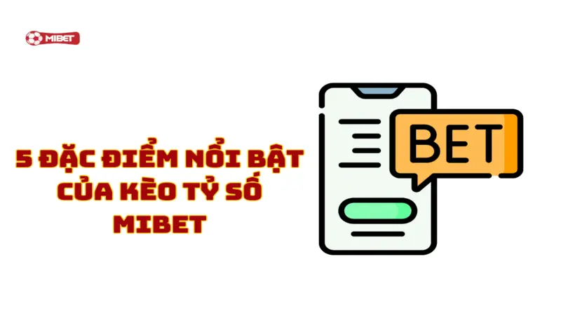 5 đặc điểm nổi bật của kèo tỷ số Mibet