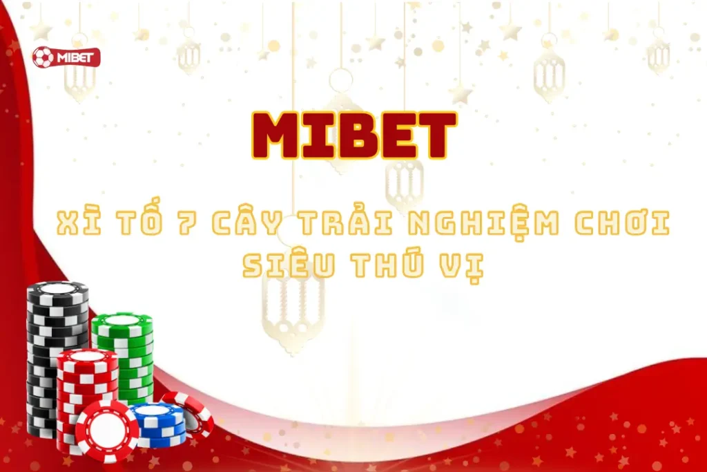 Game Xì Tố 7 Cây Tại Mibet: Trải Nghiệm Chơi Siêu Thú Vị